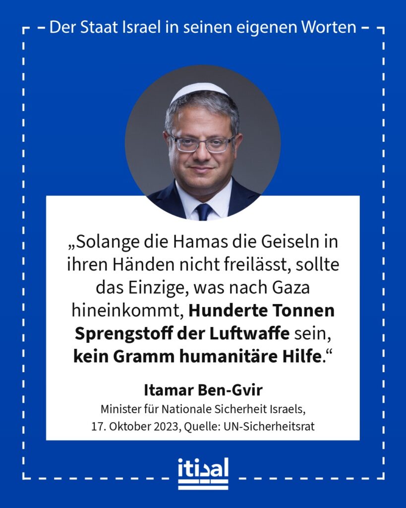 „Solange die Hamas die Geiseln in ihren Händen nicht freilässt, sollte das Einzige, was nach Gaza hineinkommt, Hunderte Tonnen Sprengstoff der Luftwaffe sein, kein Gramm humanitäre …“ Itamar Ben-Gvir, 17. Oktober 2023