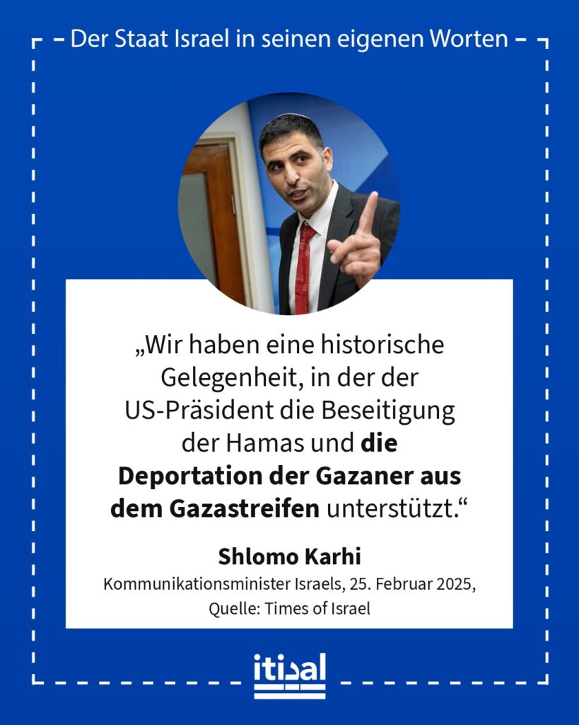 „Wir haben eine historische Gelegenheit, in der der US-Präsident die Beseitigung der Hamas und die Deportation der Gazaner aus dem Gazastreifen unterstützt.“ Shlomo Karhi, 25. Februar 2025