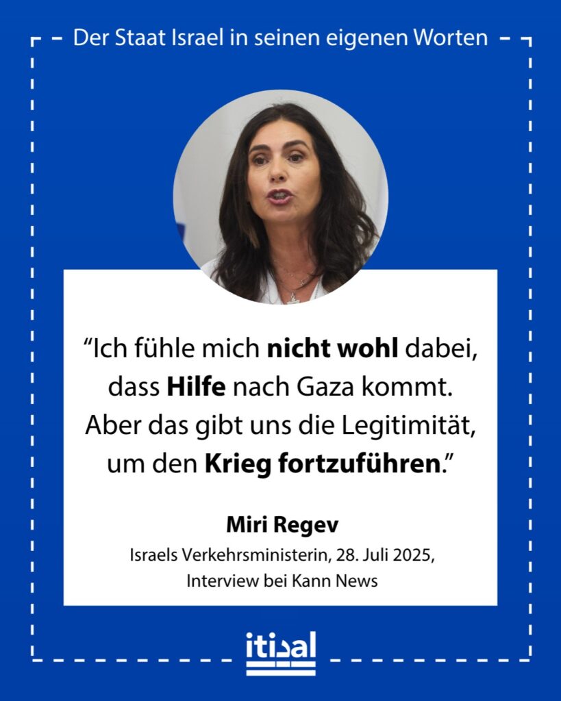 „Ich fühle mich nicht wohl dabei, dass Hilfe nach Gaza kommt. Aber das gibt uns die Legitimität, um den Krieg fortzuführen.“ Miri Regev, 28. Juli 2025