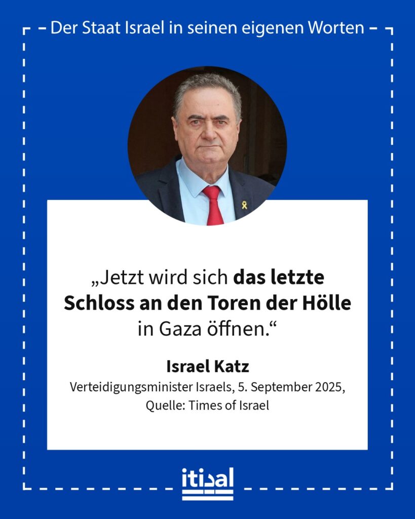 „Jetzt wird sich das letzte Schloss an den Toren der Hölle in Gaza öffnen.“ Israel Katz, 5. September 2025