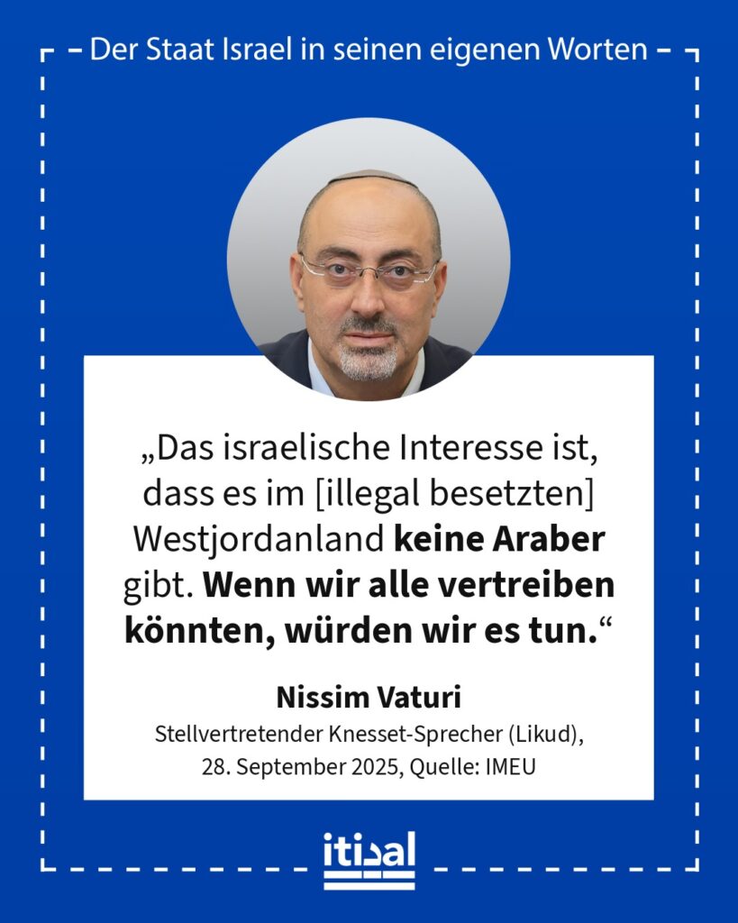 „Das israelische Interesse ist, dass es im Westjordanland keine Araber gibt. Wenn wir alle vertreiben könnten, würden wir es tun.“ Nissim Vaturi, 28. September 2025