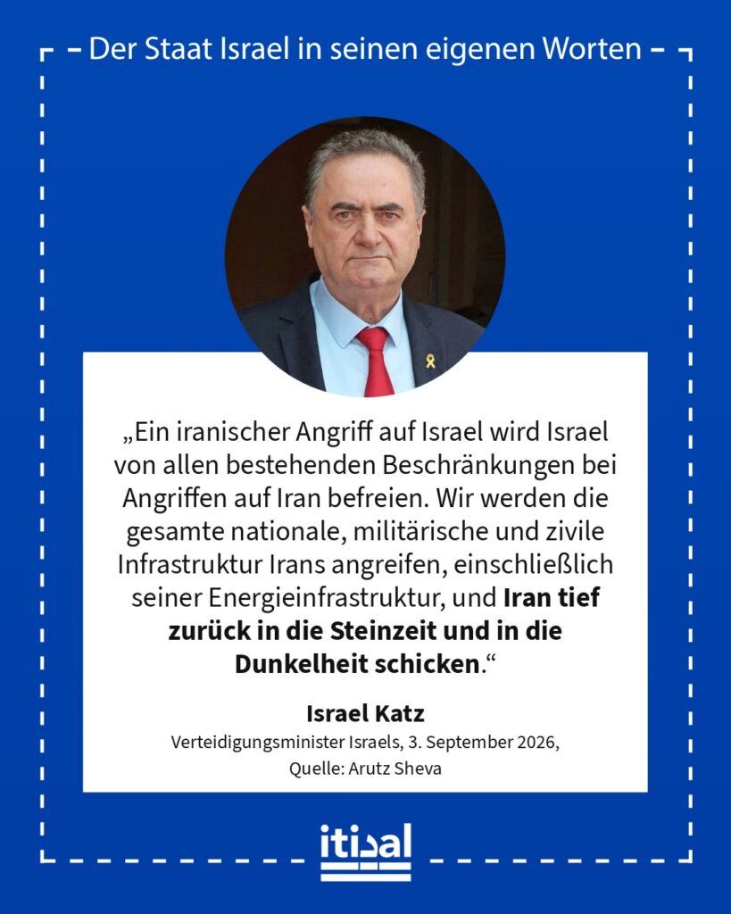 „Ein iranischer Angriff auf Israel wird Israel von allen bestehenden Beschränkungen bei Angriffen auf Iran befreien. Wir werden die gesamte nationale, militärische und zivile …“ Israel Katz, 3. September 2026