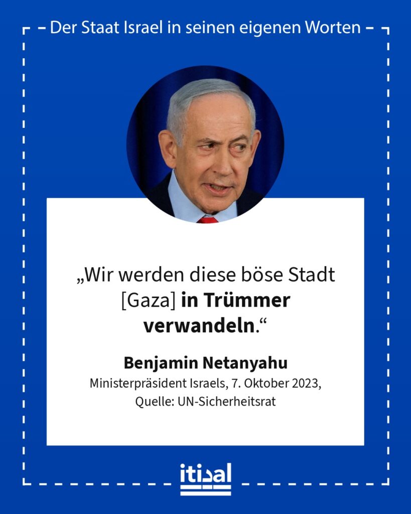 „Alle Orte, an denen die Hamas Kräfte sammelt, in dieser bösen Stadt [Gaza], alle Orte, an denen sie sich versteckt und von denen aus sie operiert, werden wir in Trümmer …“ Benjamin Netanyahu, 7. Oktober 2023