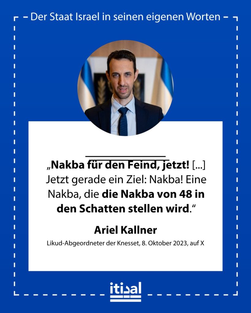 „Nakba für den Feind, jetzt! Dieser Tag ist unser Pearl Harbor. Die Lehren werden wir noch ziehen. Jetzt gerade ein Ziel: Nakba! Eine Nakba, die die Nakba von 48 in den Schatten …“ Ariel Kallner, 8. Oktober 2023