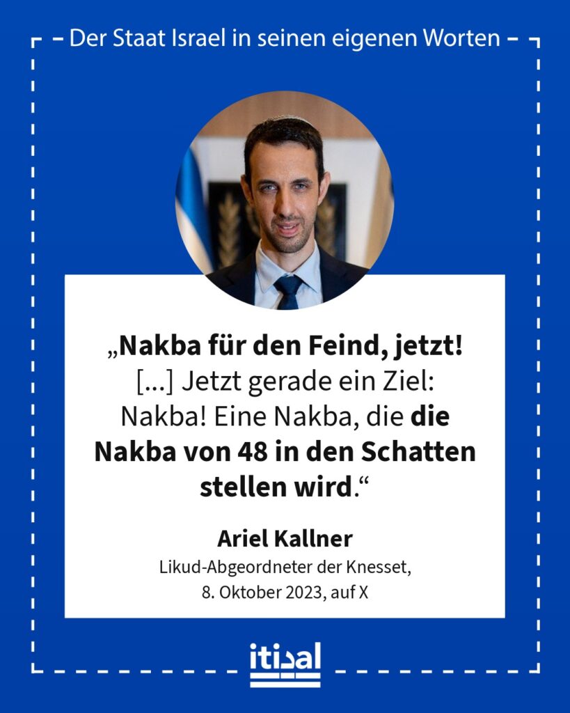 „Nakba für den Feind, jetzt! Dieser Tag ist unser Pearl Harbor. Die Lehren werden wir noch ziehen. Jetzt gerade ein Ziel: Nakba! Eine Nakba, die die Nakba von 48 in den Schatten …“ Ariel Kallner, 8. Oktober 2023