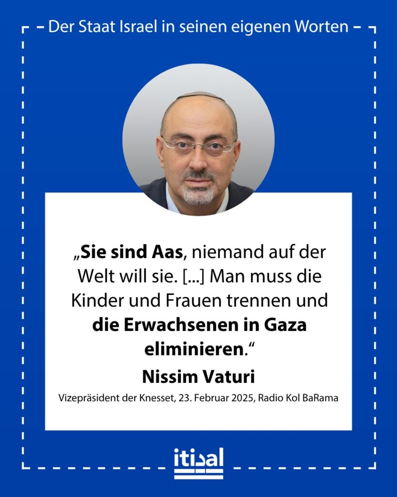 „Sie sind Aas, niemand auf der Welt will sie. [...] Man muss die Kinder und Frauen trennen und die Erwachsenen in Gaza eliminieren. Wir sind zu rücksichtsvoll. [...] Niemand auf …“ Nissim Vaturi, 23. Februar 2025