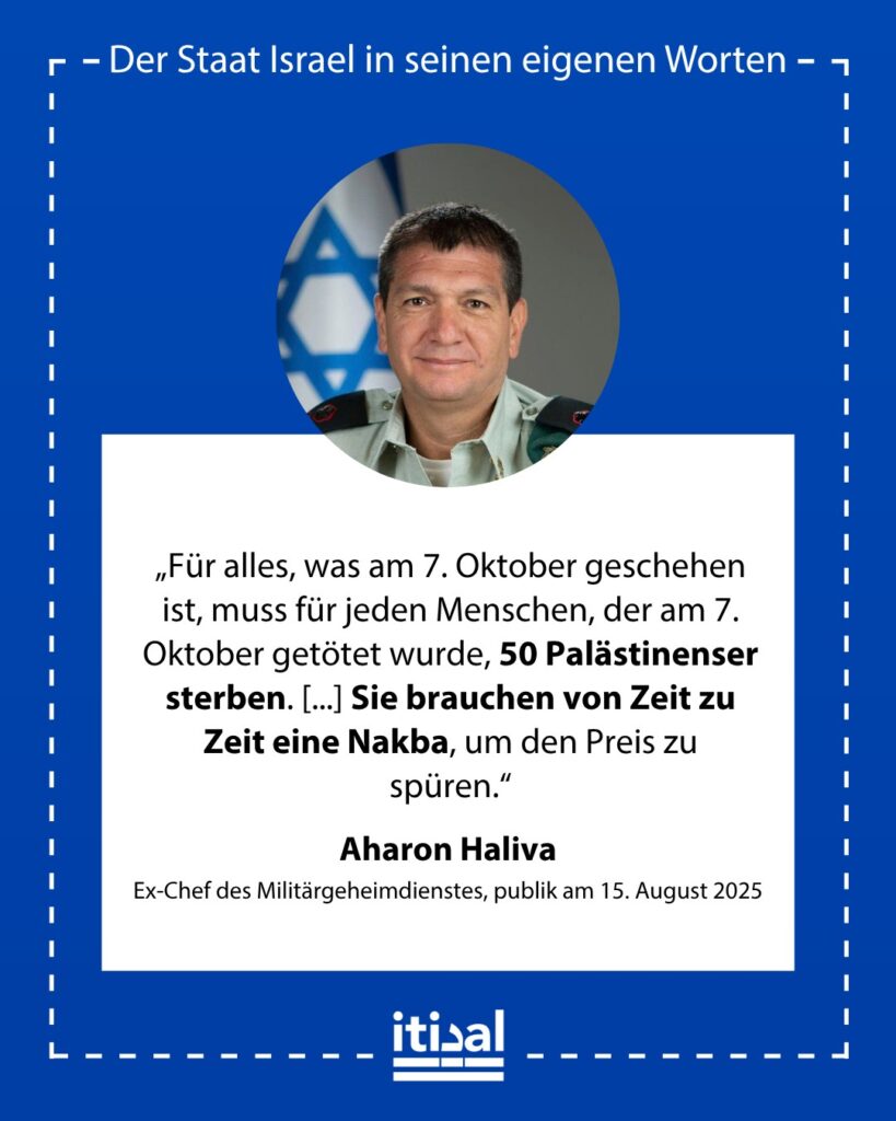 „Die Tatsache, dass es in Gaza bereits 50.000 Tote gibt, ist für zukünftige Generationen notwendig und erforderlich. Für alles, was am 7. Oktober geschehen ist, muss für jeden …“ Aharon Haliva, veröffentlicht am 15. August 2025