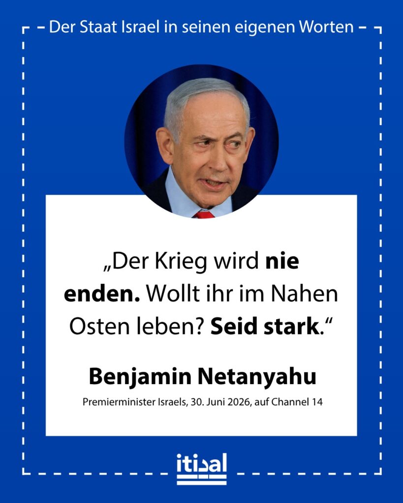 „Der Krieg wird nie enden. Wollt ihr im Nahen Osten leben? Seid stark.“ Benjamin Netanyahu, 30. Juni 2026