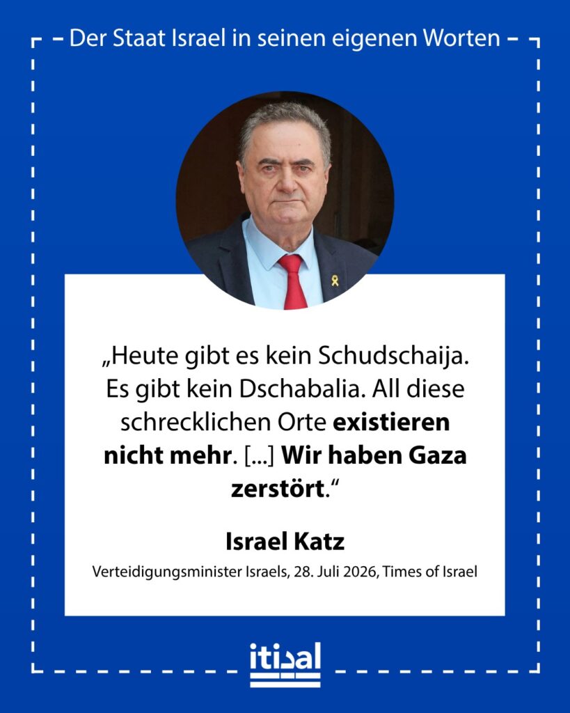 „Heute gibt es kein Schudschaija. Es gibt kein Dschabalia. All diese schrecklichen Orte existieren nicht mehr. Heute sagte mir der Bürgermeister von Sderot: ‚Ich sehe keine Häuser, …“ Israel Katz, 28. Juli 2026
