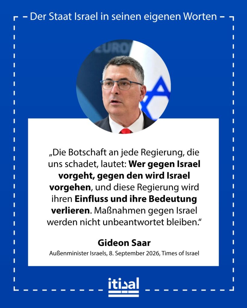 „Die Botschaft an jede Regierung, die uns schadet, ist klar: Wer gegen Israel vorgeht, gegen den wird Israel vorgehen, und diese Regierung wird ihren Einfluss und ihre Bedeutung in …“ Gideon Sa’ar, 8. September 2026